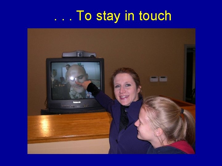 . . . To stay in touch . . . To stay in touch