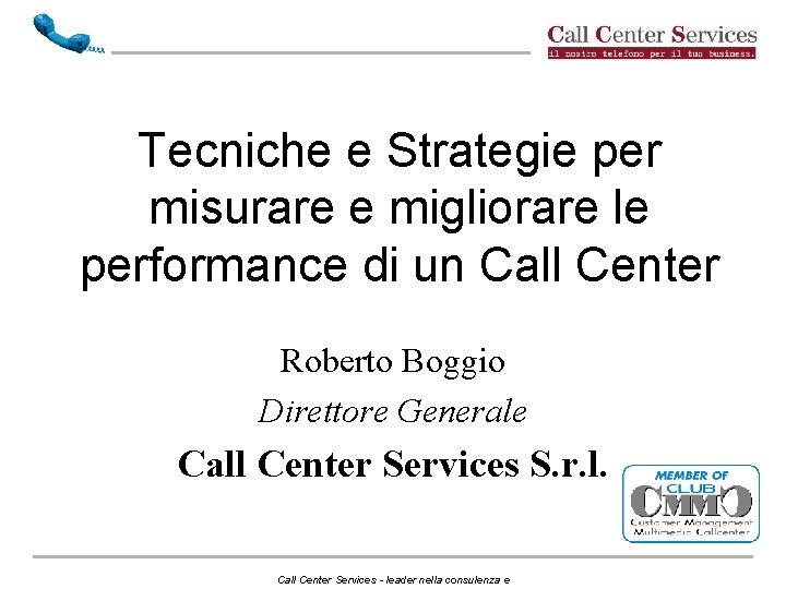 Tecniche e Strategie per misurare e migliorare le performance di un Call Center Roberto Tecniche e Strategie per misurare e migliorare le performance di un Call Center Roberto