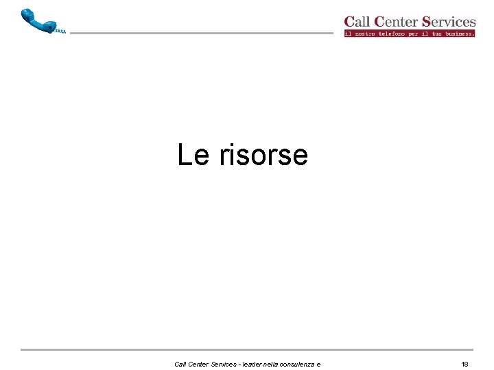 Le risorse Call Center Services - leader nella consulenza e 18 Le risorse Call Center Services - leader nella consulenza e 18