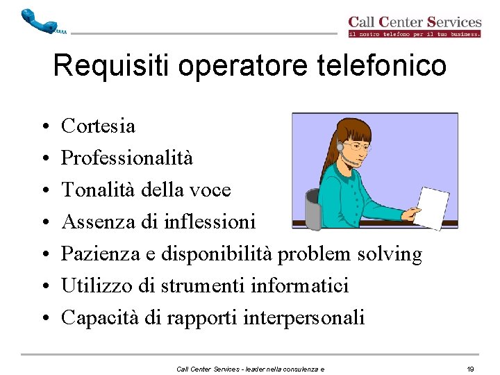 Requisiti operatore telefonico • • Cortesia Professionalità Tonalità della voce Assenza di inflessioni Pazienza Requisiti operatore telefonico • • Cortesia Professionalità Tonalità della voce Assenza di inflessioni Pazienza