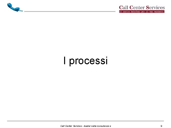 I processi Call Center Services - leader nella consulenza e 9 I processi Call Center Services - leader nella consulenza e 9