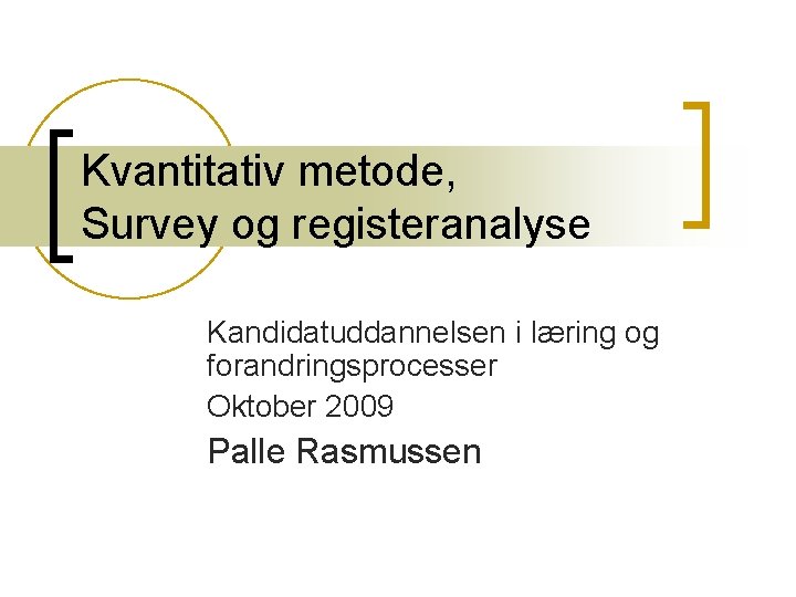 Kvantitativ metode, Survey og registeranalyse Kandidatuddannelsen i læring og forandringsprocesser Oktober 2009 Palle Rasmussen