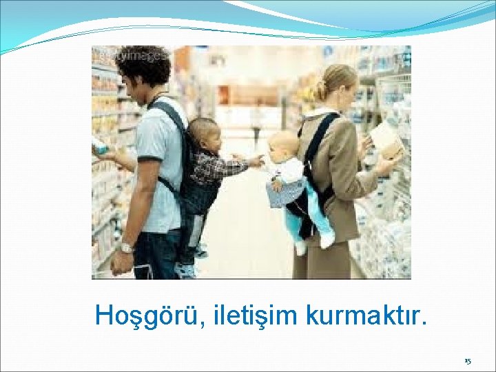 Hoşgörü, iletişim kurmaktır. 15 