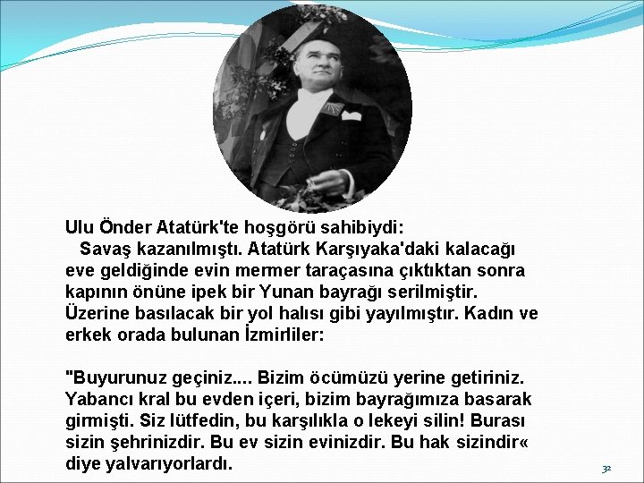 Ulu Önder Atatürk'te hoşgörü sahibiydi: Savaş kazanılmıştı. Atatürk Karşıyaka'daki kalacağı eve geldiğinde evin mermer