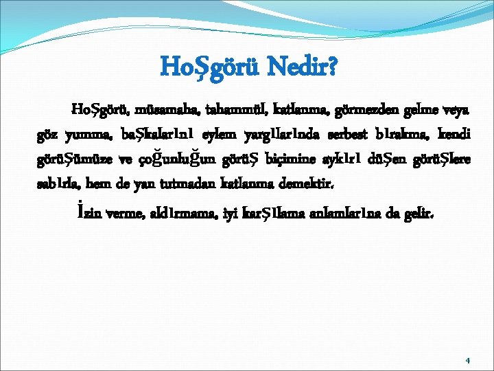 Hoşgörü Nedir? Hoşgörü, müsamaha, tahammül, katlanma, görmezden gelme veya göz yumma, başkalarını eylem yargılarında