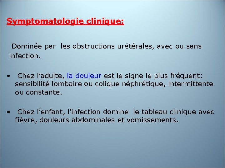 Symptomatologie clinique: Dominée par les obstructions urétérales, avec ou sans infection. • Chez l’adulte,