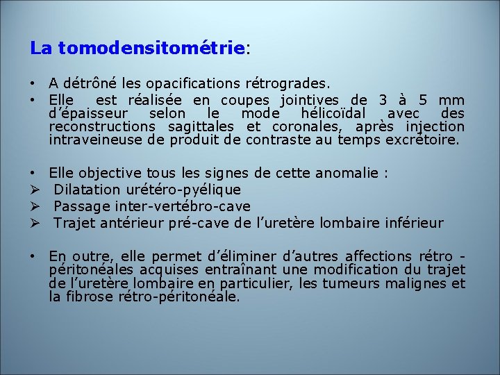 La tomodensitométrie: La tomodensitométrie • A détrôné les opacifications rétrogrades. • Elle est réalisée La tomodensitométrie: La tomodensitométrie • A détrôné les opacifications rétrogrades. • Elle est réalisée