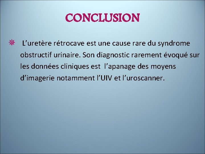 CONCLUSION ¯ L’uretère rétrocave est une cause rare du syndrome obstructif urinaire. Son diagnostic