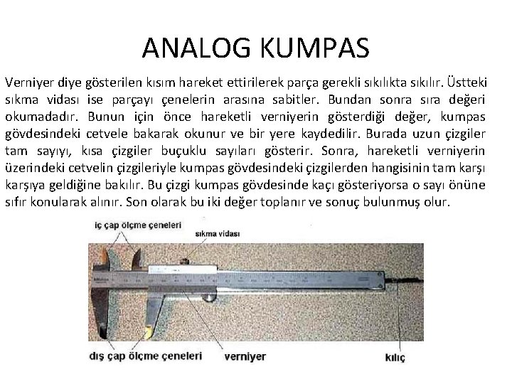 ANALOG KUMPAS Verniyer diye gösterilen kısım hareket ettirilerek parça gerekli sıkılıkta sıkılır. Üstteki sıkma