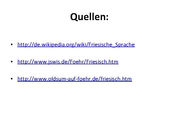 Quellen: • http: //de. wikipedia. org/wiki/Friesische_Sprache • http: //www. jswis. de/Foehr/Friesisch. htm • http: