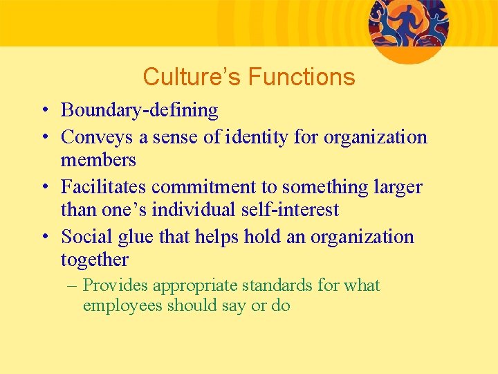 Culture’s Functions • Boundary-defining • Conveys a sense of identity for organization members •