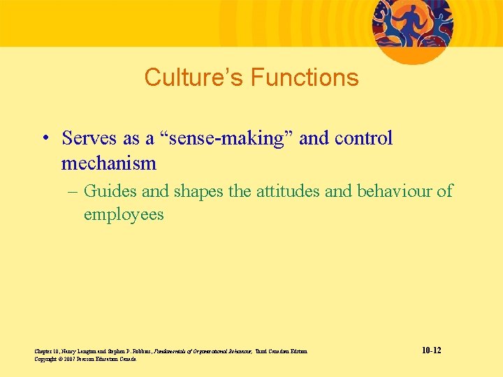 Culture’s Functions • Serves as a “sense-making” and control mechanism – Guides and shapes