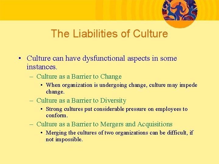 The Liabilities of Culture • Culture can have dysfunctional aspects in some instances. –