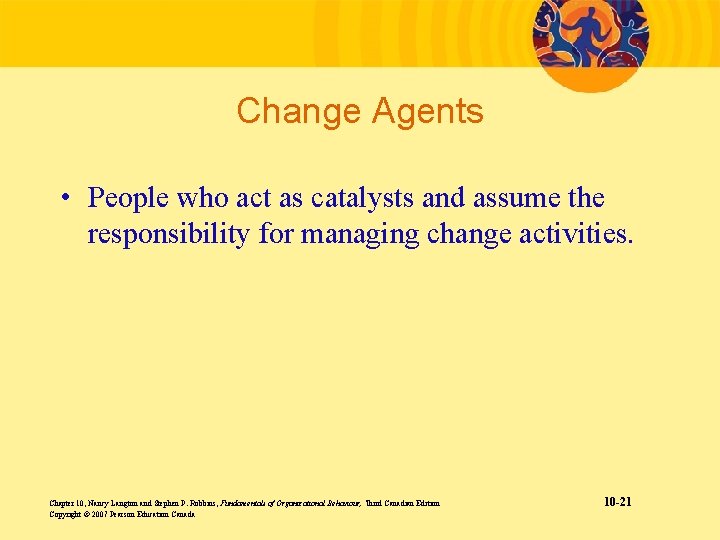 Change Agents • People who act as catalysts and assume the responsibility for managing