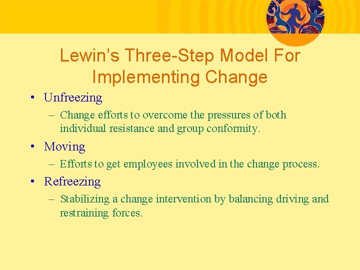 Lewin’s Three-Step Model For Implementing Change • Unfreezing – Change efforts to overcome the