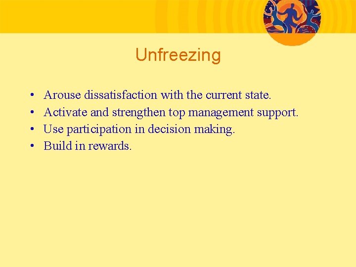 Unfreezing • • Arouse dissatisfaction with the current state. Activate and strengthen top management