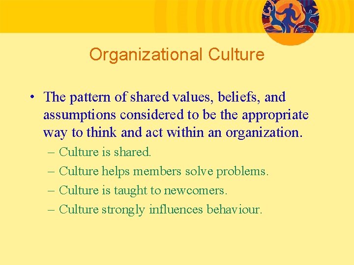 Organizational Culture • The pattern of shared values, beliefs, and assumptions considered to be