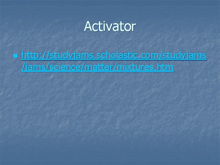 Activator n http: //studyjams. scholastic. com/studyjams /jams/science/matter/mixtures. htm 