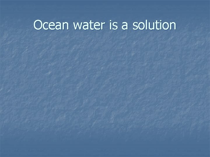 Ocean water is a solution 