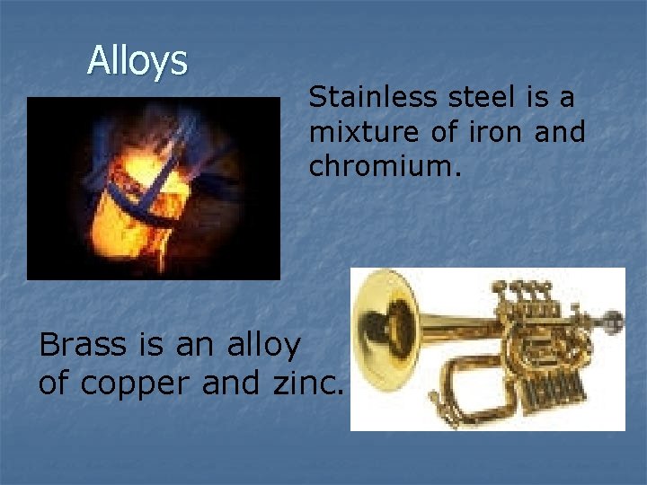 Alloys Stainless steel is a mixture of iron and chromium. Brass is an alloy