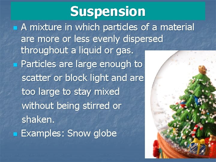 Suspension A mixture in which particles of a material are more or less evenly