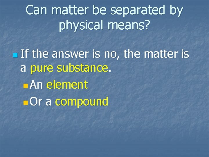 Can matter be separated by physical means? n If the answer is no, the