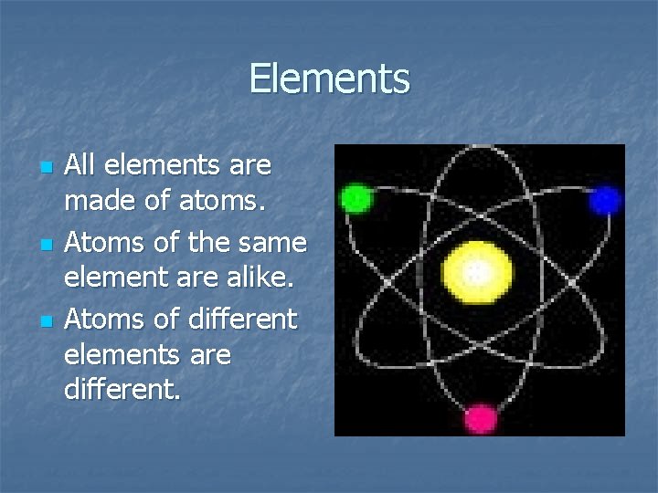 Elements n n n All elements are made of atoms. Atoms of the same