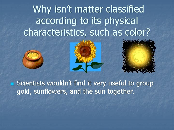  Why isn’t matter classified according to its physical characteristics, such as color? n