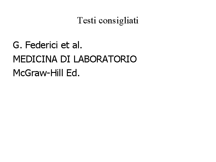 Testi consigliati G. Federici et al. MEDICINA DI LABORATORIO Mc. Graw-Hill Ed. Testi consigliati G. Federici et al. MEDICINA DI LABORATORIO Mc. Graw-Hill Ed.