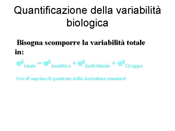 Quantificazione della variabilità biologica Bisogna scomporre la variabilità totale in: s 2 totale = Quantificazione della variabilità biologica Bisogna scomporre la variabilità totale in: s 2 totale =