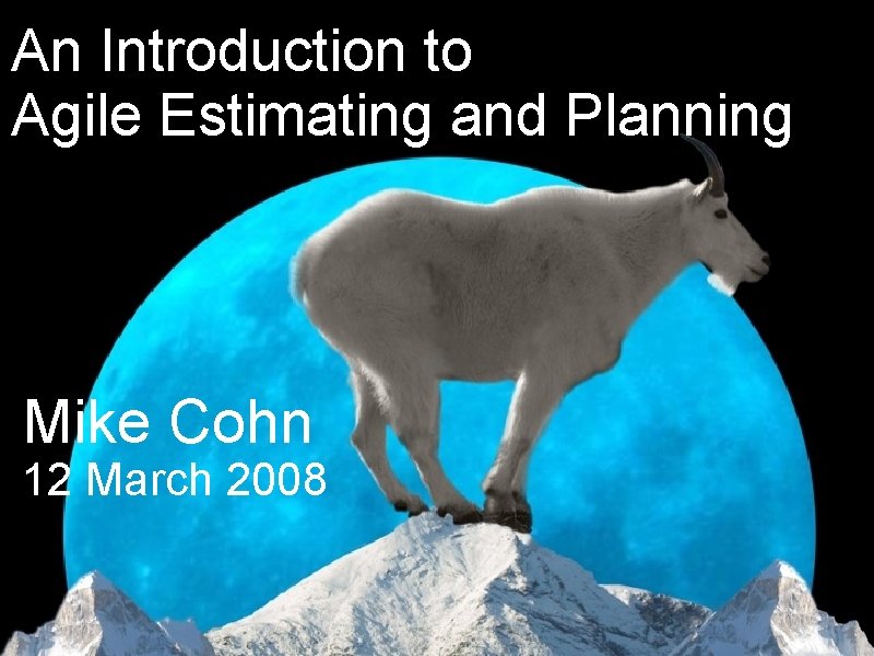 An Introduction to Agile Estimating and Planning Mike Cohn 12 March 2008 ® ©