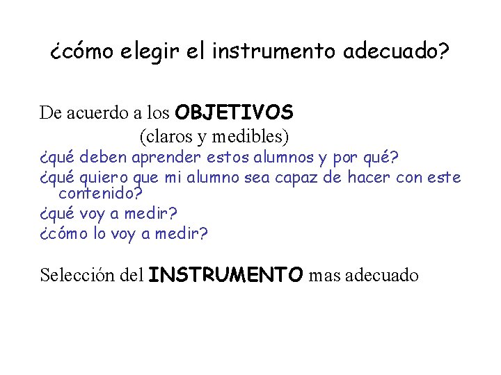 ¿cómo elegir el instrumento adecuado? De acuerdo a los OBJETIVOS (claros y medibles) ¿qué ¿cómo elegir el instrumento adecuado? De acuerdo a los OBJETIVOS (claros y medibles) ¿qué
