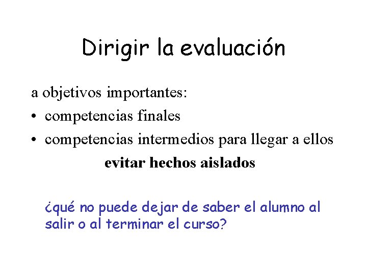Dirigir la evaluación a objetivos importantes: • competencias finales • competencias intermedios para llegar Dirigir la evaluación a objetivos importantes: • competencias finales • competencias intermedios para llegar
