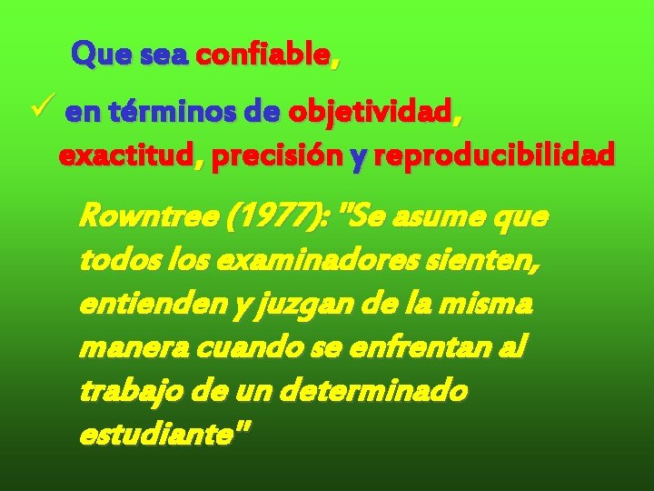 Que sea confiable, ü en términos de objetividad, exactitud, precisión y reproducibilidad Rowntree (1977): Que sea confiable, ü en términos de objetividad, exactitud, precisión y reproducibilidad Rowntree (1977):