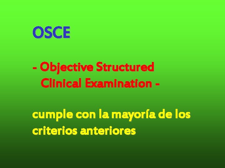 OSCE - Objective Structured Clinical Examination cumple con la mayoría de los criterios anteriores OSCE - Objective Structured Clinical Examination cumple con la mayoría de los criterios anteriores