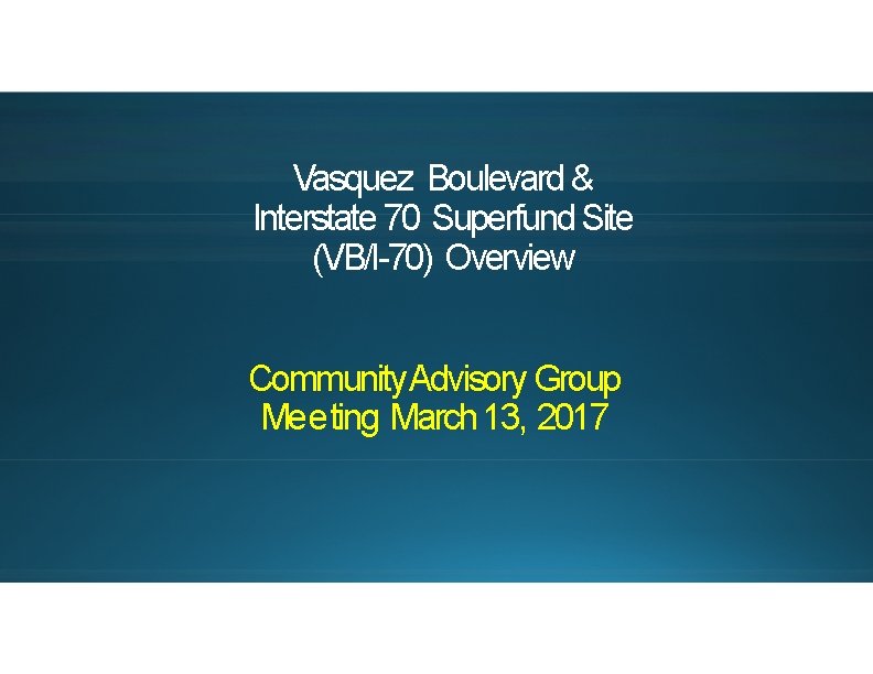 Vasquez Boulevard & Interstate 70 Superfund Site (VB/I-70) Overview Community. Advisory Group Meeting March