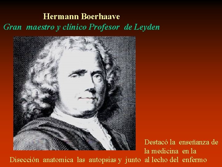 Hermann Boerhaave Gran maestro y clínico Profesor de Leyden Destacó la enseñanza de la