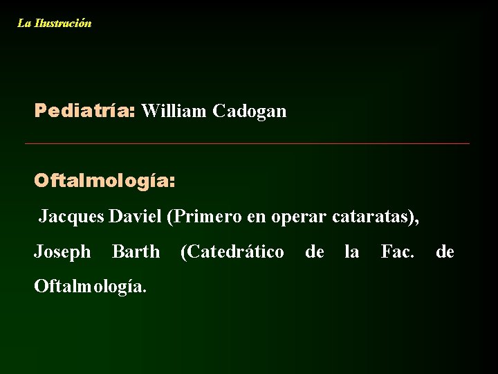 La Ilustración Pediatría: William Cadogan Oftalmología: Jacques Daviel (Primero en operar cataratas), Joseph Barth