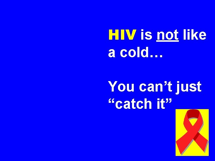 HIV is not like a cold… You can’t just “catch it” 