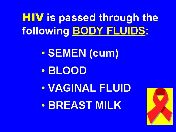 HIV is passed through the following BODY FLUIDS: • SEMEN (cum) • BLOOD •