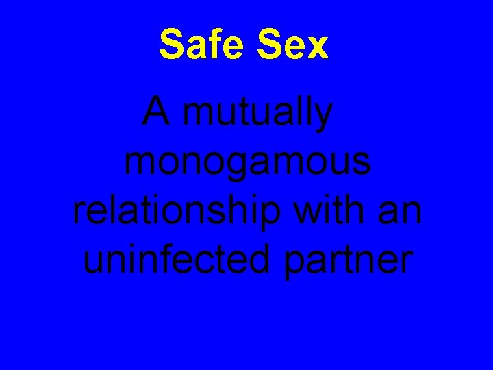 Safe Sex A mutually monogamous relationship with an uninfected partner 