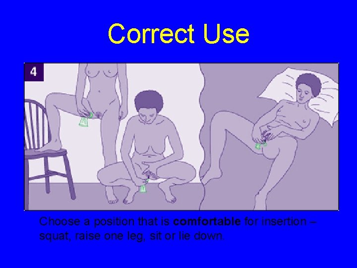 Correct Use Choose a position that is comfortable for insertion – squat, raise one