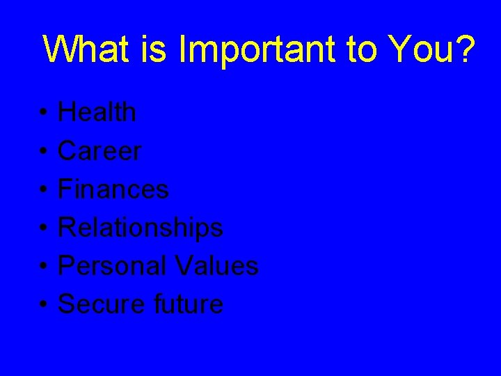 What is Important to You? • • • Health Career Finances Relationships Personal Values