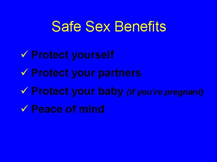 Safe Sex Benefits ü Protect yourself ü Protect your partners ü Protect your baby