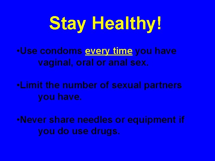 Stay Healthy! • Use condoms every time you have vaginal, oral or anal sex.
