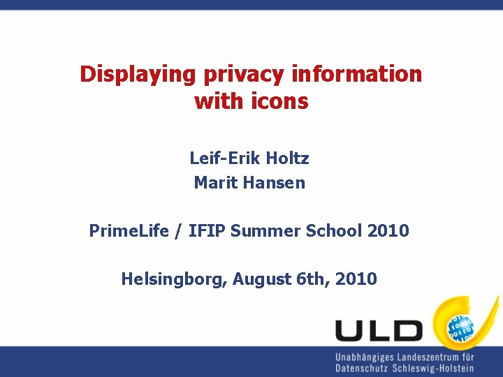 Displaying privacy information with icons Leif-Erik Holtz Marit Hansen Prime. Life / IFIP Summer Displaying privacy information with icons Leif-Erik Holtz Marit Hansen Prime. Life / IFIP Summer