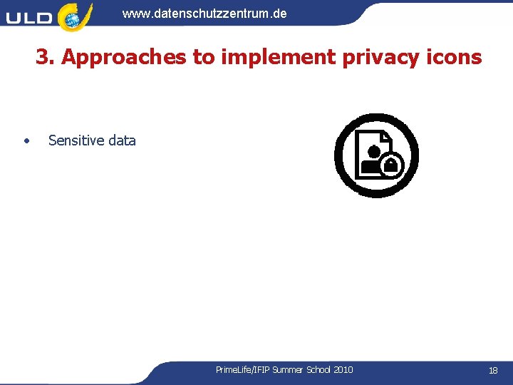 www. datenschutzzentrum. de 3. Approaches to implement privacy icons • Sensitive data Prime. Life/IFIP www. datenschutzzentrum. de 3. Approaches to implement privacy icons • Sensitive data Prime. Life/IFIP