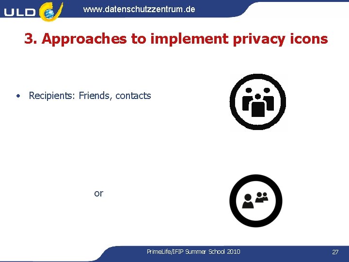 www. datenschutzzentrum. de 3. Approaches to implement privacy icons • Recipients: Friends, contacts or www. datenschutzzentrum. de 3. Approaches to implement privacy icons • Recipients: Friends, contacts or