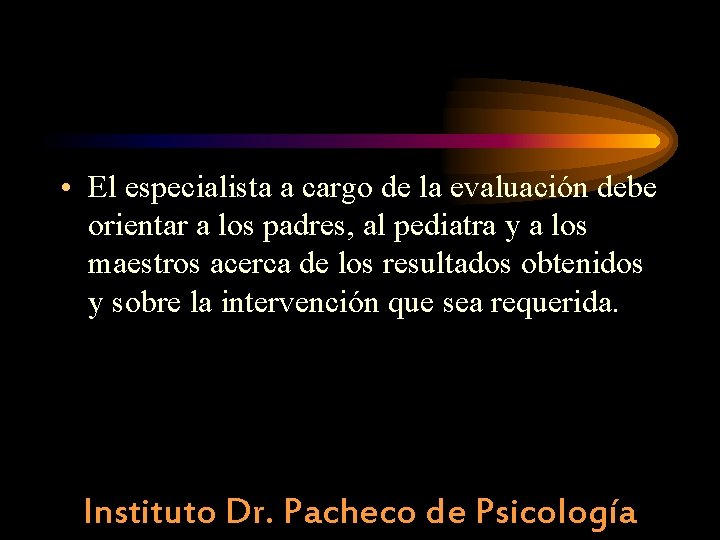  • El especialista a cargo de la evaluación debe orientar a los padres,