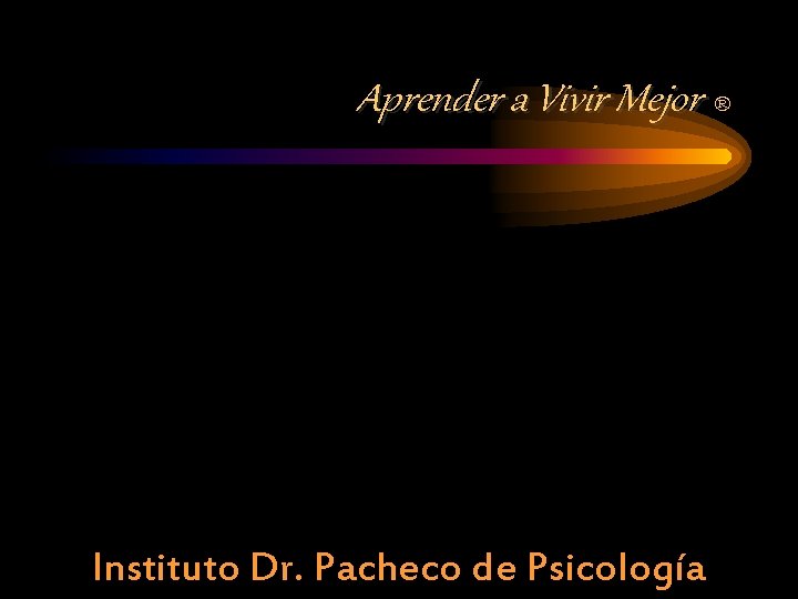 Aprender a Vivir Mejor ® Instituto Dr. Pacheco de Psicología 